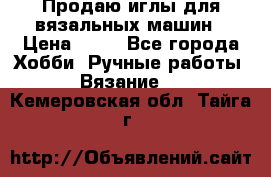 Продаю иглы для вязальных машин › Цена ­ 15 - Все города Хобби. Ручные работы » Вязание   . Кемеровская обл.,Тайга г.